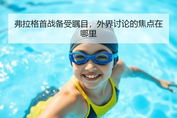 弗拉格首战备受瞩目，外界讨论的焦点在哪里